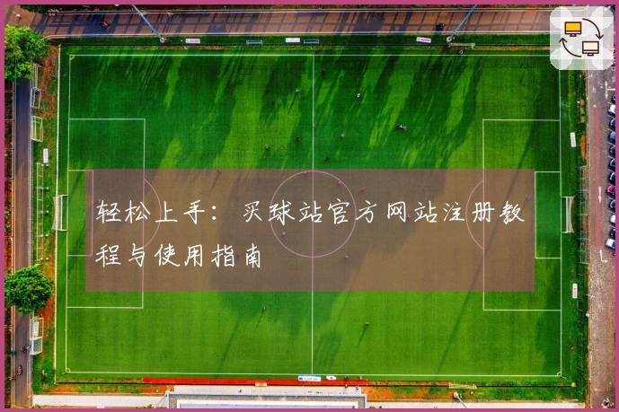 轻松上手：买球站官方网站注册教程与使用指南