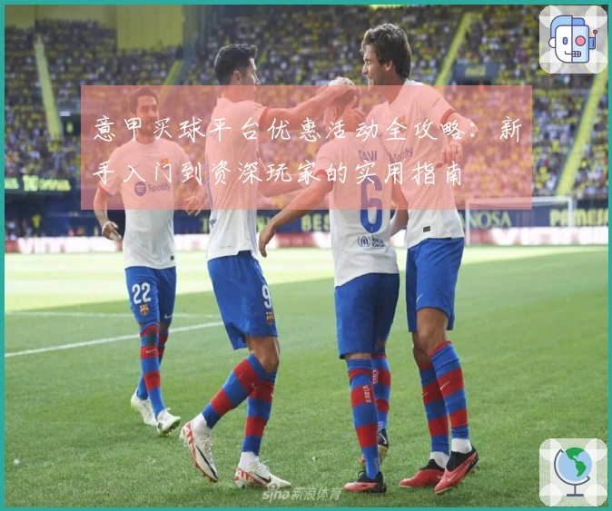 意甲买球平台优惠活动全攻略：新手入门到资深玩家的实用指南