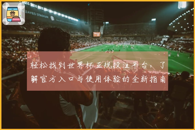 轻松找到世界杯正规投注平台，了解官方入口与使用体验的全新指南