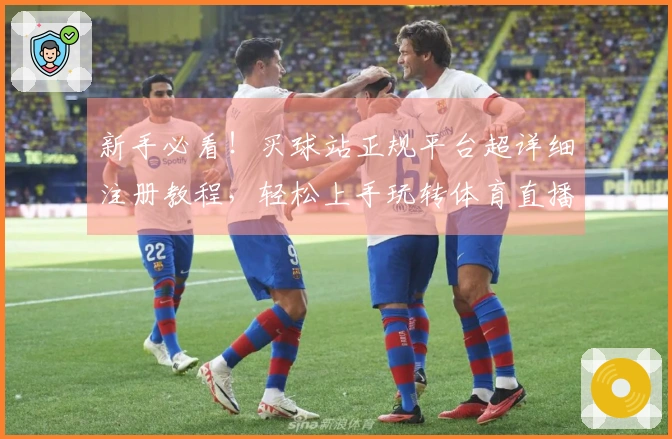新手必看！买球站正规平台超详细注册教程，轻松上手玩转体育直播