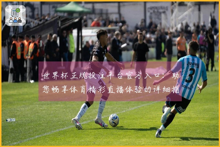 世界杯正规投注平台官方入口：助您畅享体育精彩直播体验的详细指南