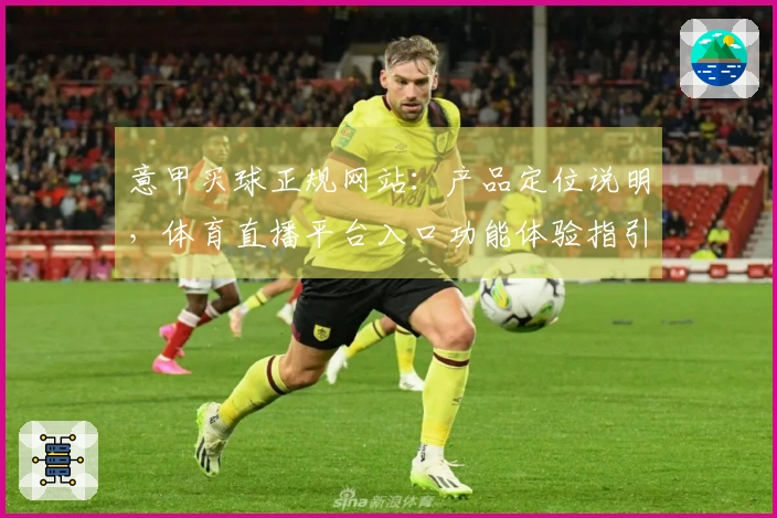 意甲买球正规网站：产品定位说明，体育直播平台入口功能体验指引