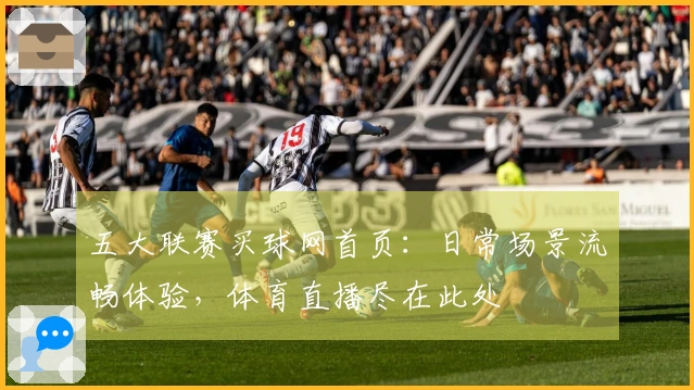 五大联赛买球网首页：日常场景流畅体验，体育直播尽在此处
