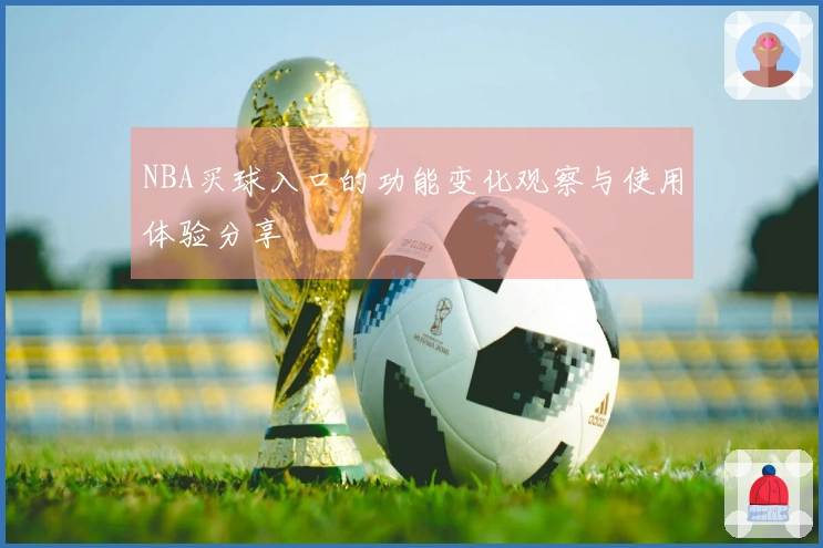 NBA买球入口的功能变化观察与使用体验分享