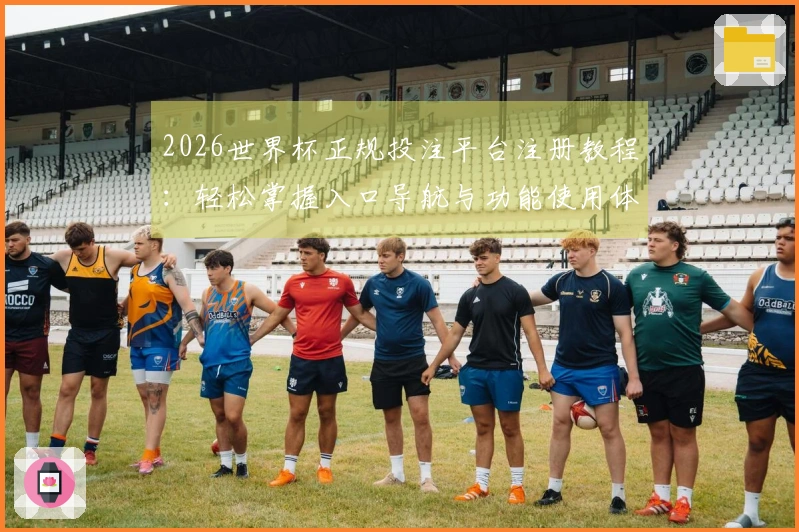 2026世界杯正规投注平台注册教程：轻松掌握入口导航与功能使用体验