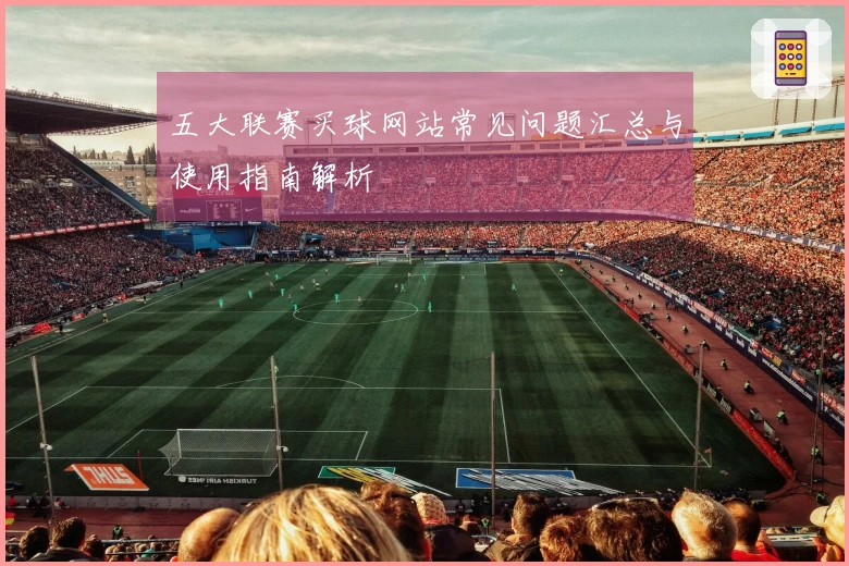 五大联赛买球网站常见问题汇总与使用指南解析