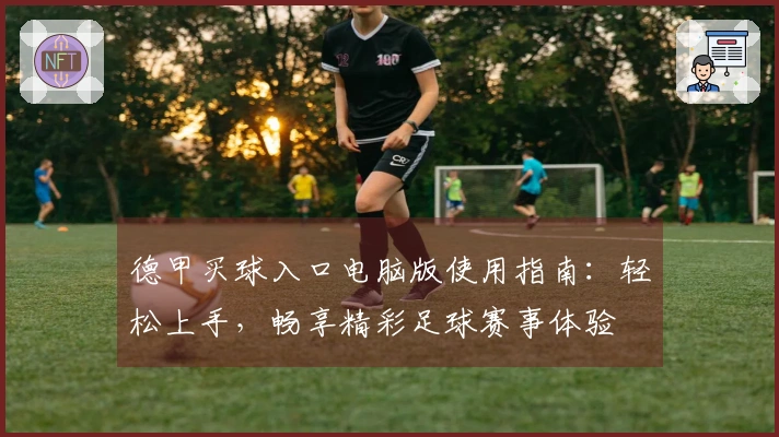 德甲买球入口电脑版使用指南：轻松上手，畅享精彩足球赛事体验