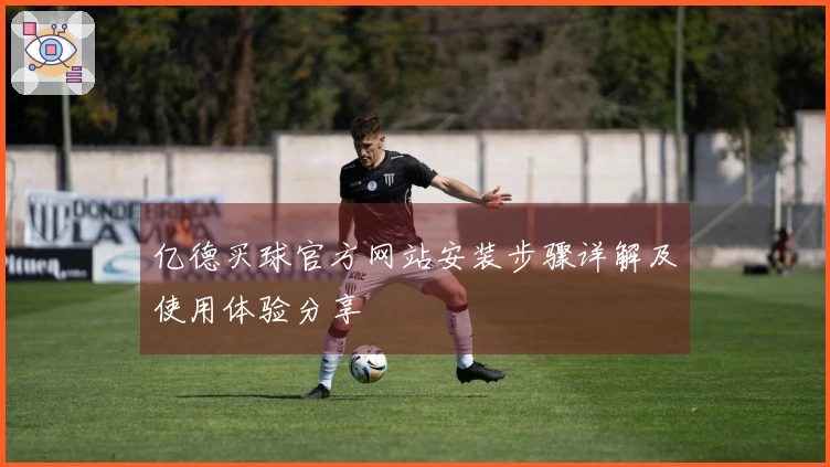 亿德买球官方网站安装步骤详解及使用体验分享