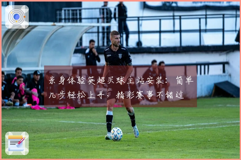 亲身体验英超买球主站安装：简单几步轻松上手，精彩赛事不错过