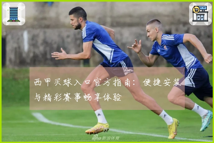 西甲买球入口官方指南：便捷安装与精彩赛事畅享体验