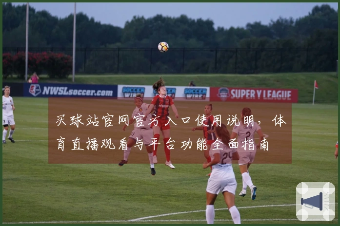 买球站官网官方入口使用说明，体育直播观看与平台功能全面指南