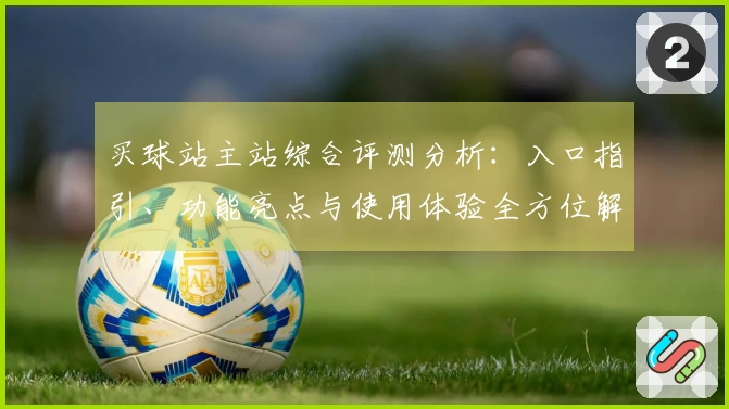 买球站主站综合评测分析：入口指引、功能亮点与使用体验全方位解读