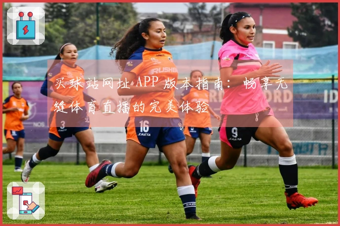 买球站网址 APP 版本指南：畅享无缝体育直播的完美体验