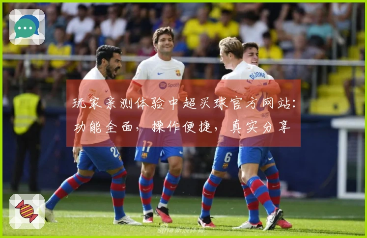 玩家亲测体验中超买球官方网站：功能全面，操作便捷，真实分享