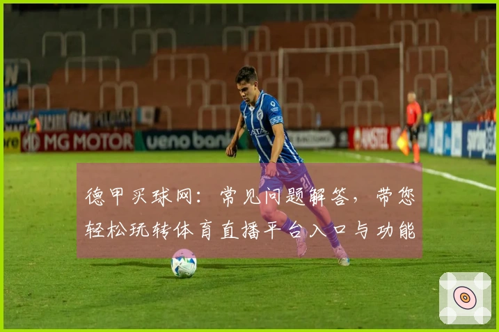 德甲买球网：常见问题解答，带您轻松玩转体育直播平台入口与功能