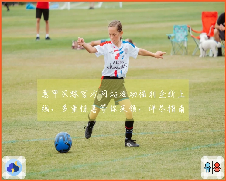意甲买球官方网站活动福利全新上线，多重惊喜等你来领，详尽指南助你轻松掌握