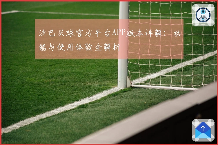 沙巴买球官方平台APP版本详解：功能与使用体验全解析