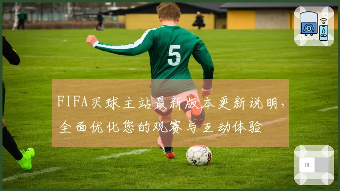 FIFA买球主站最新版本更新说明，全面优化您的观赛与互动体验