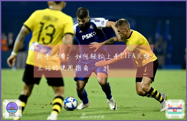 新手必看：如何轻松上手FIFA买球主站的使用指南