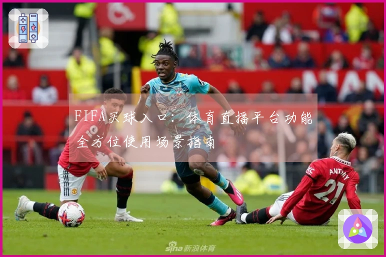 FIFA买球入口：体育直播平台功能全方位使用场景指南