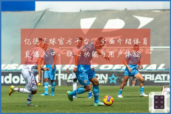 亿德买球官方平台：全面介绍体育直播入口、核心功能与用户体验