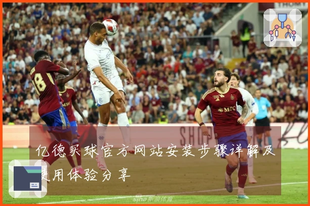 亿德买球官方网站安装步骤详解及使用体验分享