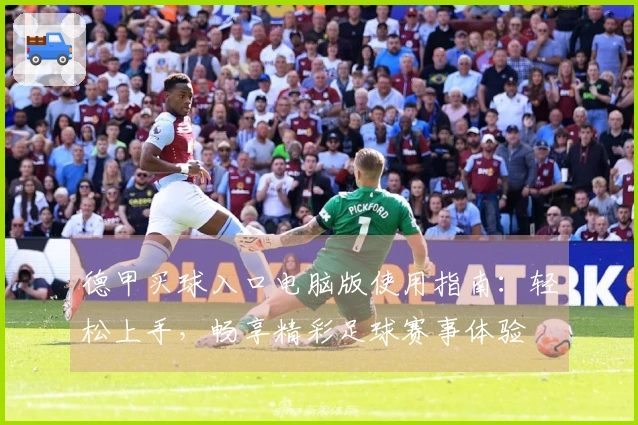 德甲买球入口电脑版使用指南：轻松上手，畅享精彩足球赛事体验