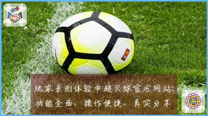玩家亲测体验中超买球官方网站：功能全面，操作便捷，真实分享