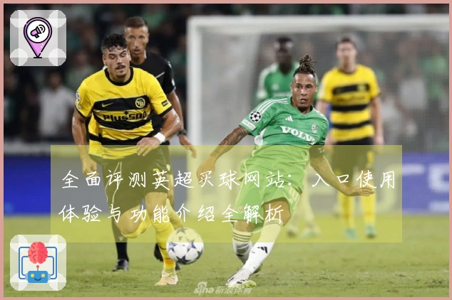全面评测英超买球网站：入口使用体验与功能介绍全解析